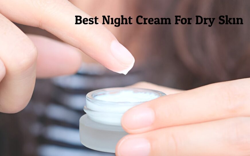 Top 8 Best Night Cream For Dry Skin