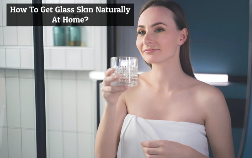 How To Get Glass Skin Naturally At Home?