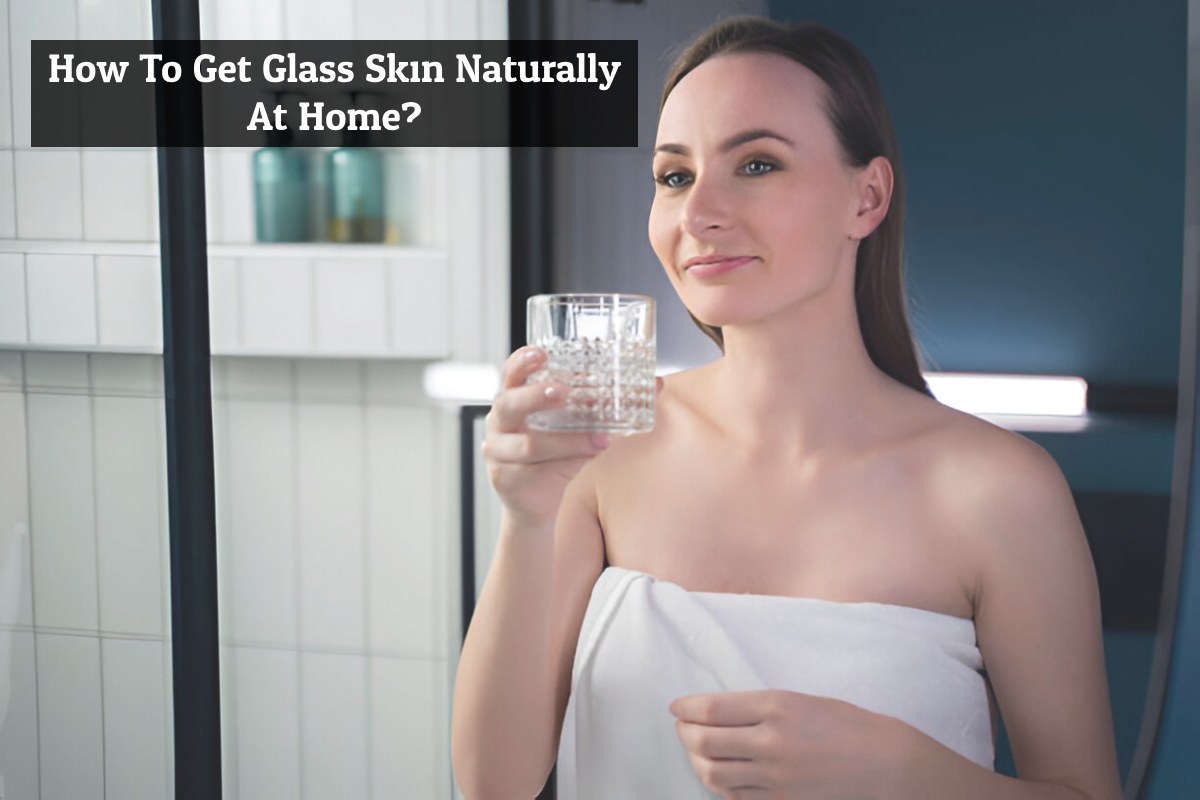 How To Get Glass Skin Naturally At Home?